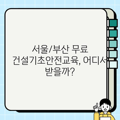 서울/부산 무료 건설기초안전교육 이수증 발급 기관 총정리 | 건설 안전 교육, 무료 교육, 이수증, 서울, 부산