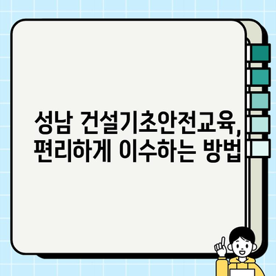성남 건설기초안전교육 이수증, 이렇게 쉽게 취득하세요! | 성남, 건설 안전 교육, 이수증 발급, 교육 과정, 자격증