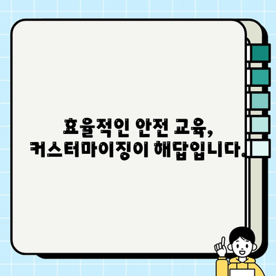 안전 교육 콘텐츠 커스터마이징의 중요성| 효과적인 교육 전략 | 맞춤형 교육, 안전 교육, 효율성