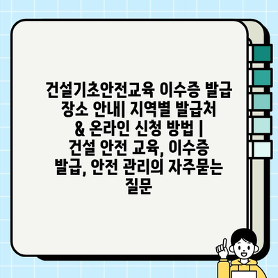 건설기초안전교육 이수증 발급 장소 안내| 지역별 발급처 & 온라인 신청 방법 | 건설 안전 교육, 이수증 발급, 안전 관리