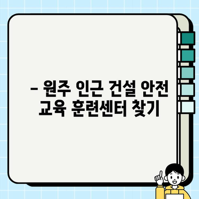 원주 건설기초안전교육 필수! 인근 훈련센터 상세 정보 | 원주, 건설 안전 교육, 훈련 센터, 교육 과정, 비용