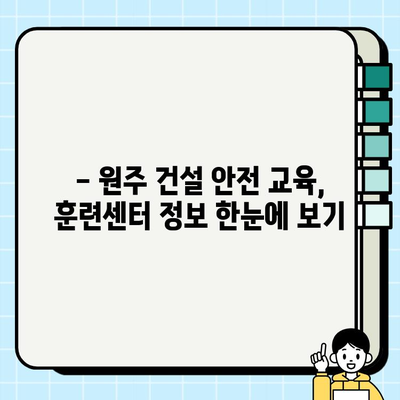 원주 건설기초안전교육 필수! 인근 훈련센터 상세 정보 | 원주, 건설 안전 교육, 훈련 센터, 교육 과정, 비용