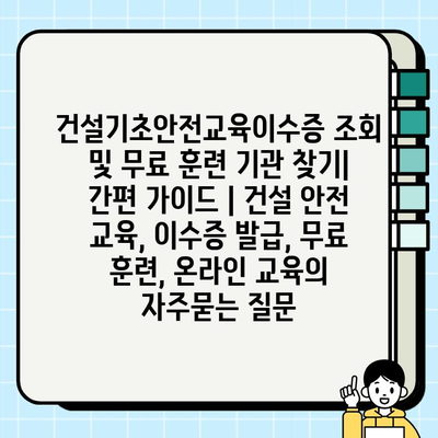 건설기초안전교육이수증 조회 및 무료 훈련 기관 찾기| 간편 가이드 | 건설 안전 교육, 이수증 발급, 무료 훈련, 온라인 교육