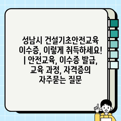 성남시 건설기초안전교육 이수증, 이렇게 취득하세요! | 안전교육, 이수증 발급, 교육 과정, 자격증