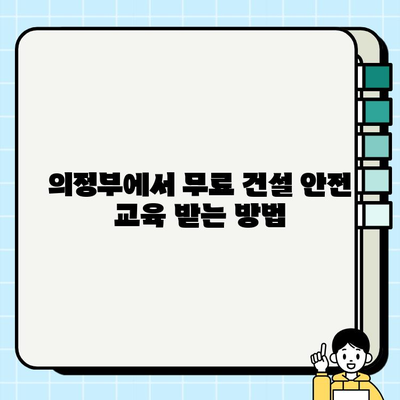 의정부 지역 건설기초안전교육 무료 수강, 이렇게 받으세요! | 무료 교육, 안전 교육, 건설 현장, 의정부