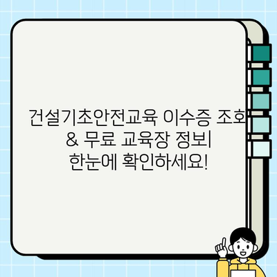 건설기초안전교육 이수증 조회 & 무료 교육장 정보| 한눈에 확인하세요! | 건설 안전 교육, 이수증 발급, 무료 교육, 안전 관리