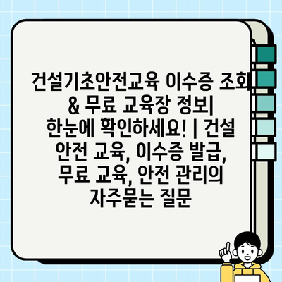 건설기초안전교육 이수증 조회 & 무료 교육장 정보| 한눈에 확인하세요! | 건설 안전 교육, 이수증 발급, 무료 교육, 안전 관리