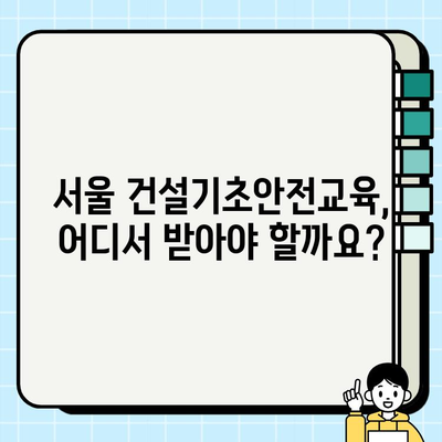 서울 건설기초안전교육 가격 비교 & 후기| 나에게 맞는 교육기관 찾기 | 건설 안전 교육, 교육 비용, 후기, 추천