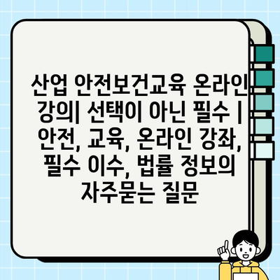 산업 안전보건교육 온라인 강의| 선택이 아닌 필수 | 안전, 교육, 온라인 강좌, 필수 이수, 법률 정보