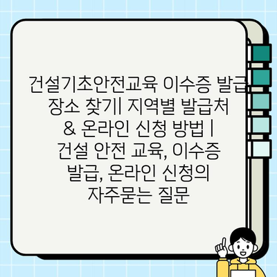 건설기초안전교육 이수증 발급 장소 찾기| 지역별 발급처 & 온라인 신청 방법 | 건설 안전 교육, 이수증 발급, 온라인 신청