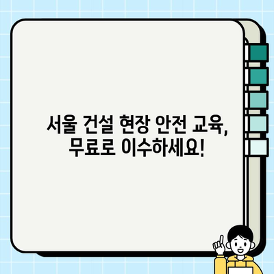 서울 건설기초안전교육 무료 이수 기관 총정리 | 무료 교육, 안전 교육, 건설 현장, 서울