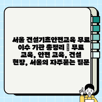 서울 건설기초안전교육 무료 이수 기관 총정리 | 무료 교육, 안전 교육, 건설 현장, 서울