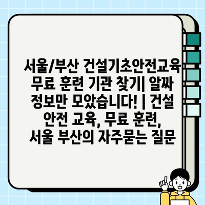 서울/부산 건설기초안전교육 무료 훈련 기관 찾기| 알짜 정보만 모았습니다! | 건설 안전 교육, 무료 훈련, 서울 부산