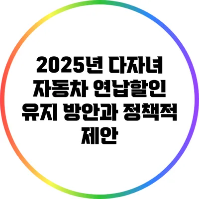 2025년 다자녀 자동차 연납할인 유지 방안과 정책적 제안