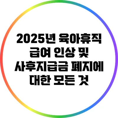 2025년 육아휴직 급여 인상 및 사후지급금 폐지에 대한 모든 것