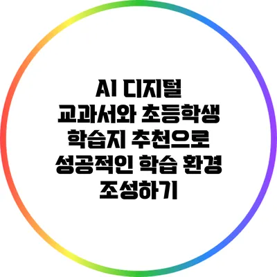 AI 디지털 교과서와 초등학생 학습지 추천으로 성공적인 학습 환경 조성하기