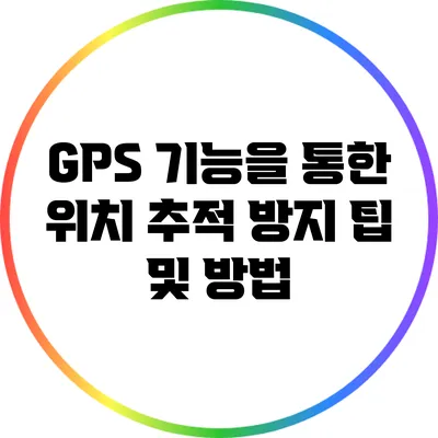 GPS 기능을 통한 위치 추적 방지 팁 및 방법