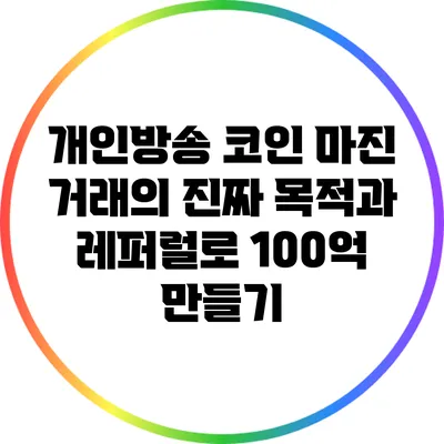 개인방송 코인 마진 거래의 진짜 목적과 레퍼럴로 100억 만들기