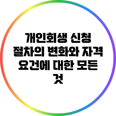 개인회생 신청 절차의 변화와 자격 요건에 대한 모든 것