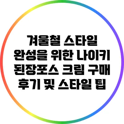 겨울철 스타일 완성을 위한 나이키 된장포스 크림 구매 후기 및 스타일 팁