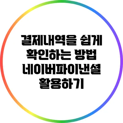 결제내역을 쉽게 확인하는 방법: 네이버파이낸셜 활용하기