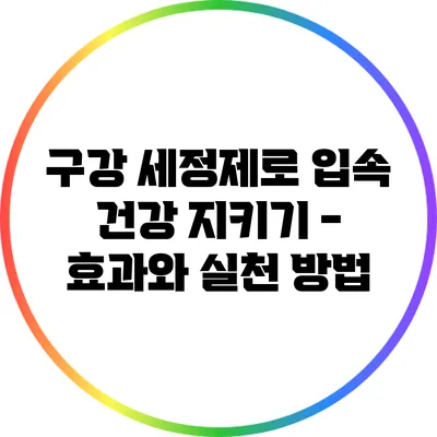 구강 세정제로 입속 건강 지키기 - 효과와 실천 방법