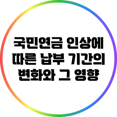 국민연금 인상에 따른 납부 기간의 변화와 그 영향