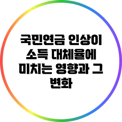 국민연금 인상이 소득 대체율에 미치는 영향과 그 변화