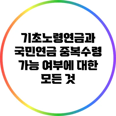 기초노령연금과 국민연금: 중복수령 가능 여부에 대한 모든 것