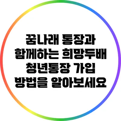 꿈나래 통장과 함께하는 희망두배 청년통장 가입 방법을 알아보세요