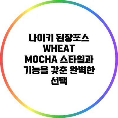 나이키 된장포스 WHEAT MOCHA: 스타일과 기능을 갖춘 완벽한 선택