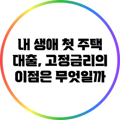 내 생애 첫 주택 대출, 고정금리의 이점은 무엇일까?