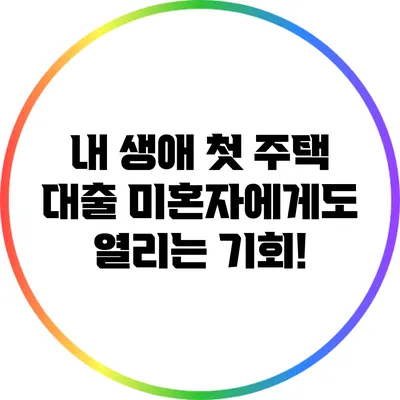 내 생애 첫 주택 대출: 미혼자에게도 열리는 기회!