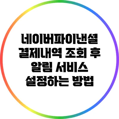 네이버파이낸셜 결제내역 조회 후 알림 서비스 설정하는 방법