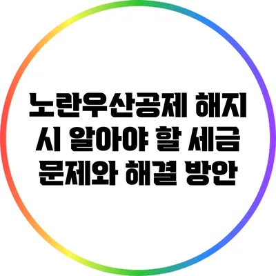 노란우산공제 해지 시 알아야 할 세금 문제와 해결 방안