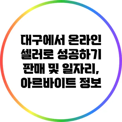 대구에서 온라인 셀러로 성공하기: 판매 및 일자리, 아르바이트 정보