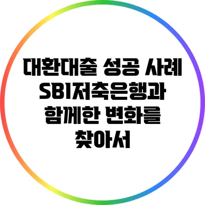 대환대출 성공 사례: SBI저축은행과 함께한 변화를 찾아서