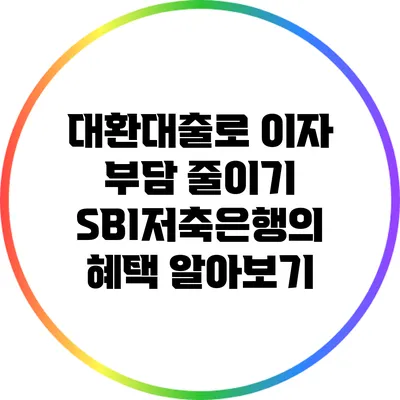 대환대출로 이자 부담 줄이기: SBI저축은행의 혜택 알아보기