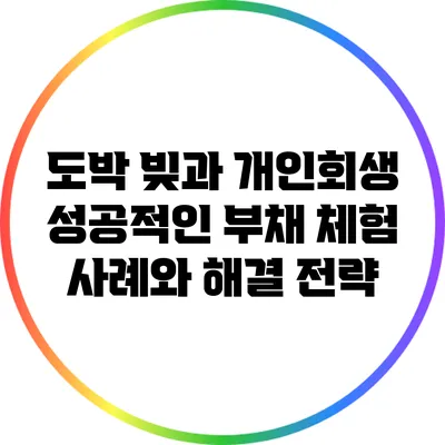 도박 빚과 개인회생: 성공적인 부채 체험 사례와 해결 전략