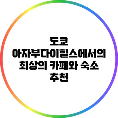 도쿄 아자부다이힐스에서의 최상의 카페와 숙소 추천