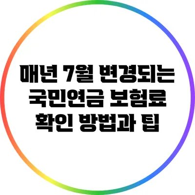 매년 7월 변경되는 국민연금 보험료 확인 방법과 팁