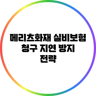 메리츠화재 실비보험 청구 지연 방지 전략