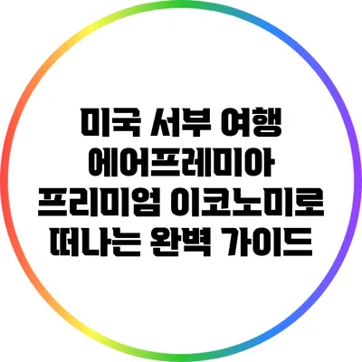 미국 서부 여행: 에어프레미아 프리미엄 이코노미로 떠나는 완벽 가이드