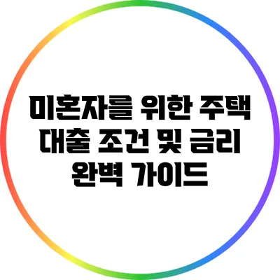 미혼자를 위한 주택 대출 조건 및 금리 완벽 가이드