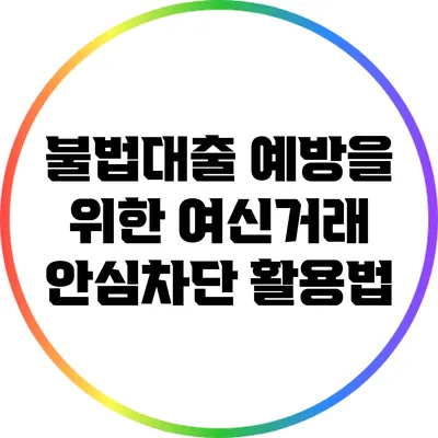 불법대출 예방을 위한 여신거래 안심차단 활용법