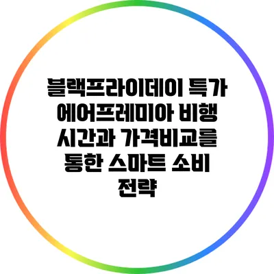 블랙프라이데이 특가: 에어프레미아 비행 시간과 가격비교를 통한 스마트 소비 전략