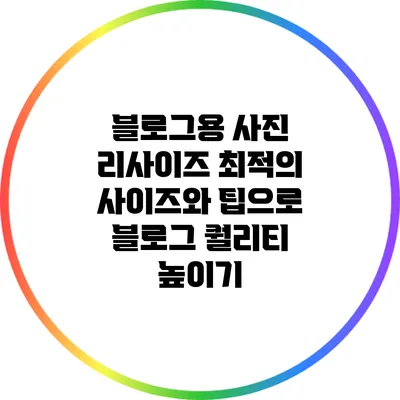 블로그용 사진 리사이즈: 최적의 사이즈와 팁으로 블로그 퀄리티 높이기