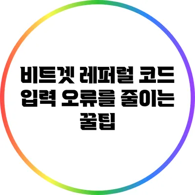 비트겟 레퍼럴 코드 입력 오류를 줄이는 꿀팁
