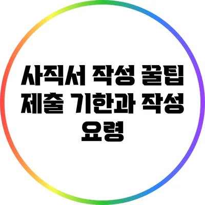 사직서 작성 꿀팁: 제출 기한과 작성 요령