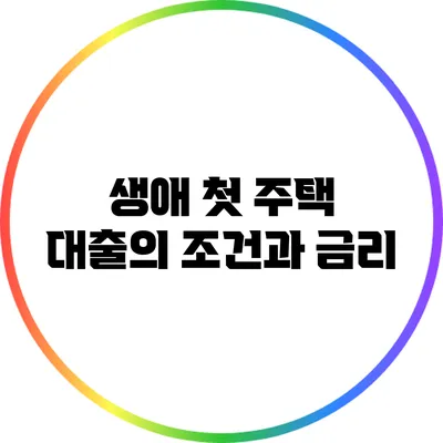 생애 첫 주택 대출의 조건과 금리